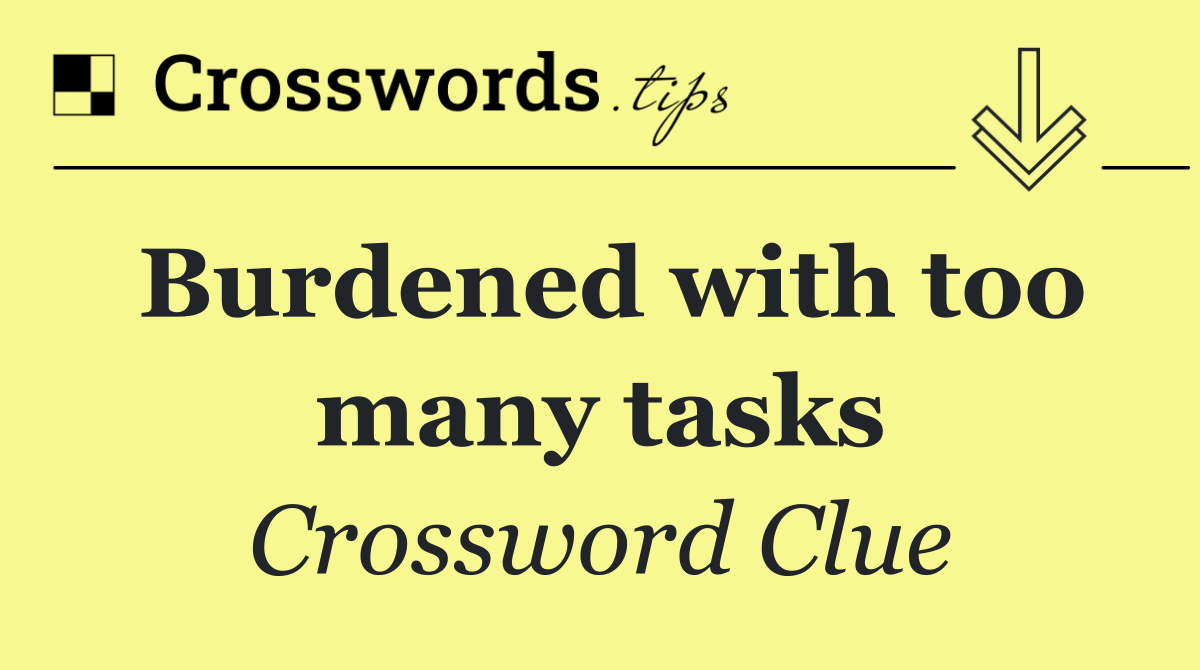 Burdened with too many tasks