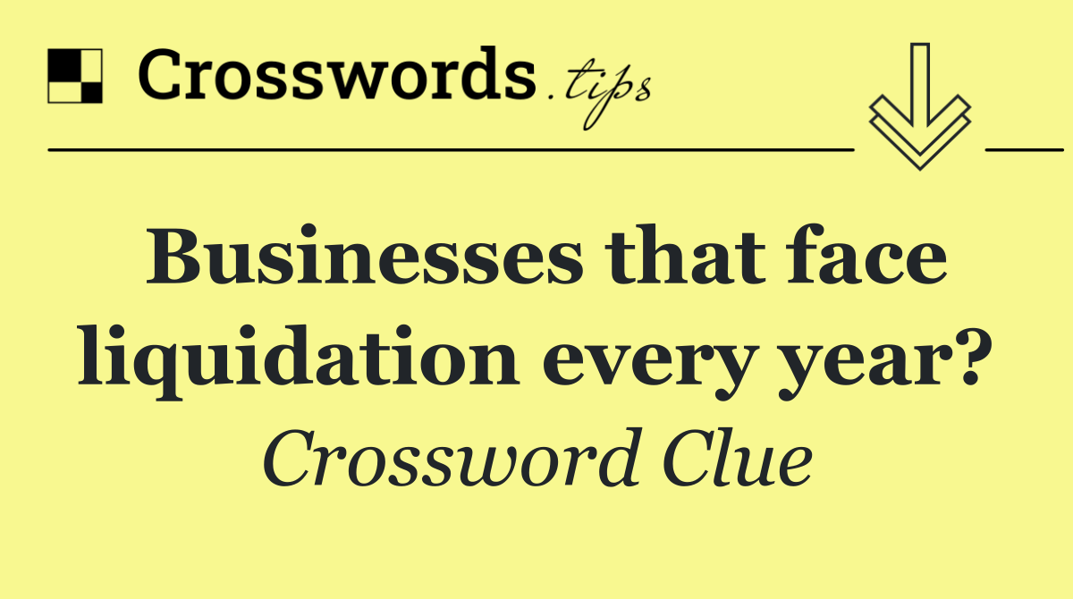 Businesses that face liquidation every year?