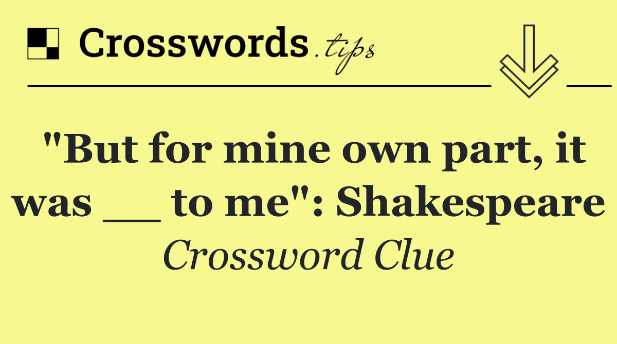 "But for mine own part, it was __ to me": Shakespeare