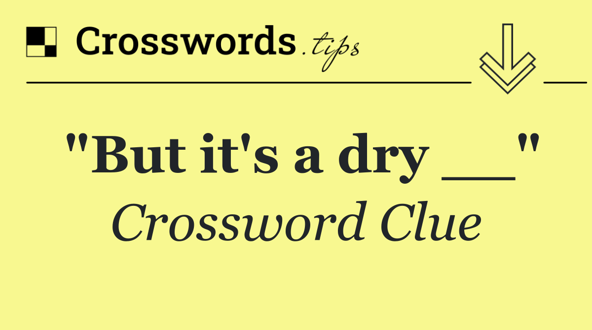 "But it's a dry __"