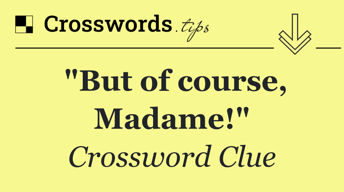 "But of course, Madame!"