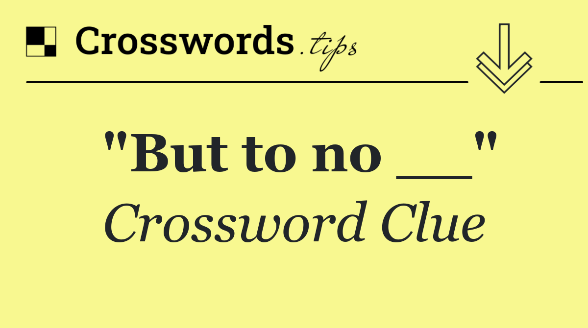 "But to no __"