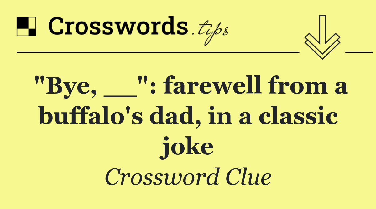 "Bye, __": farewell from a buffalo's dad, in a classic joke