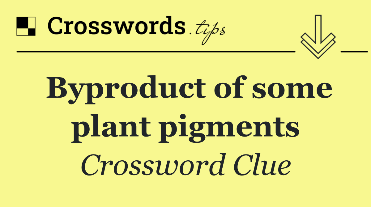 Byproduct of some plant pigments