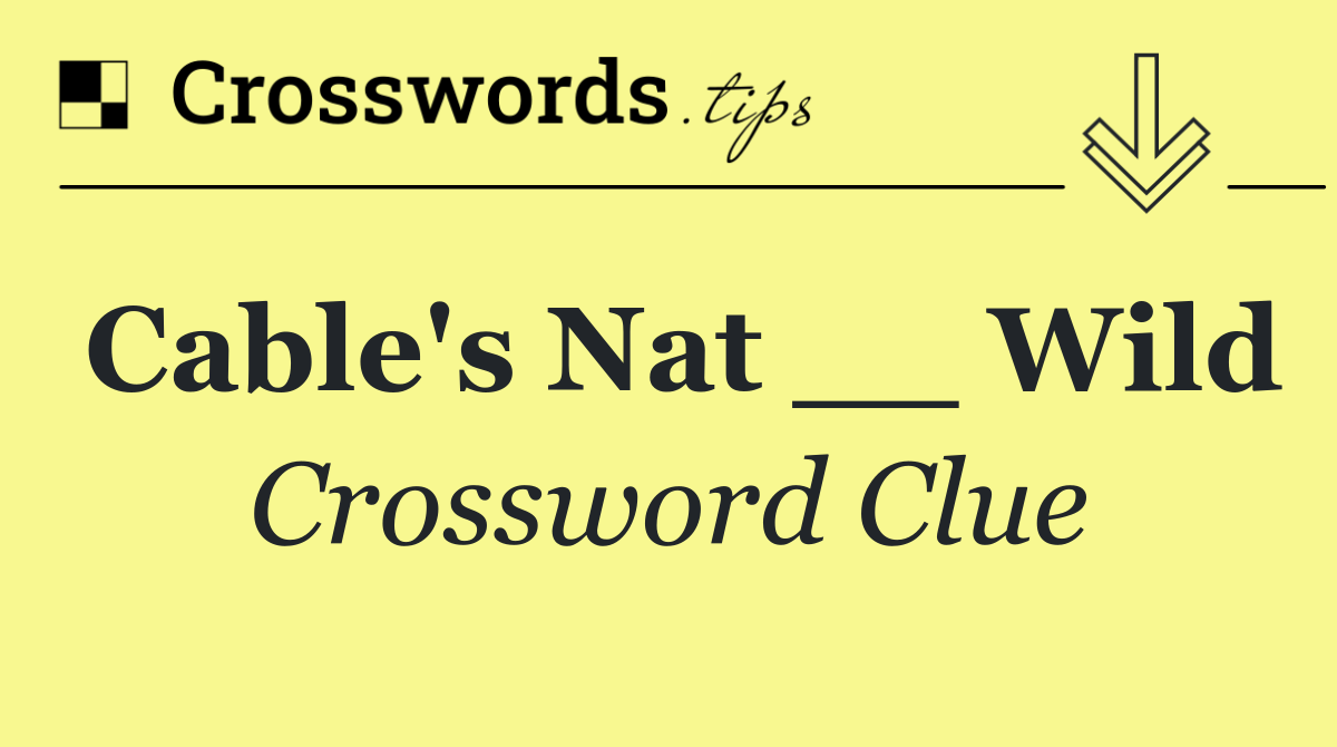 Cable's Nat __ Wild