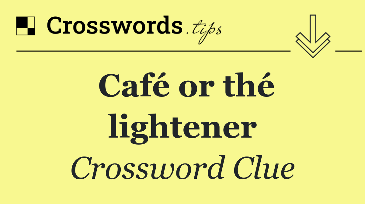 Café or thé lightener
