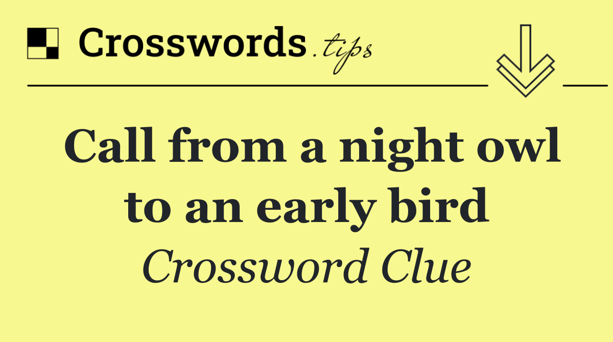 Call from a night owl to an early bird