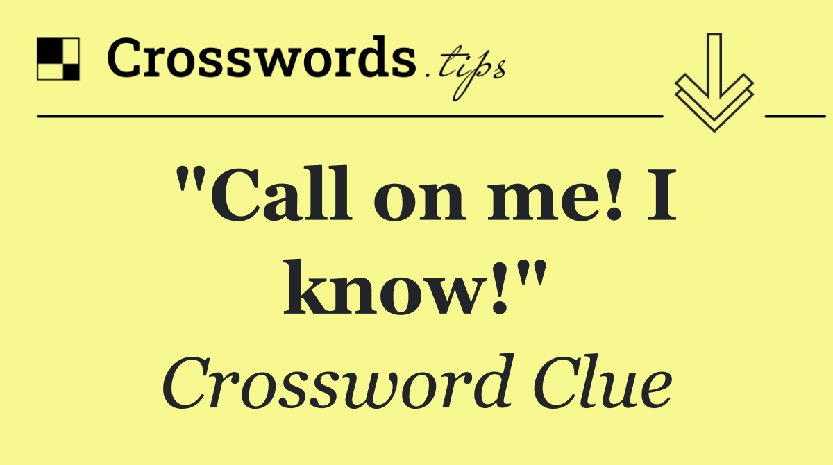 "Call on me! I know!"