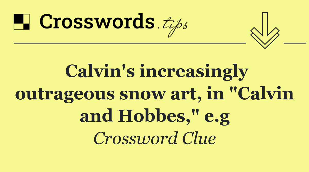 Calvin's increasingly outrageous snow art, in "Calvin and Hobbes," e.g