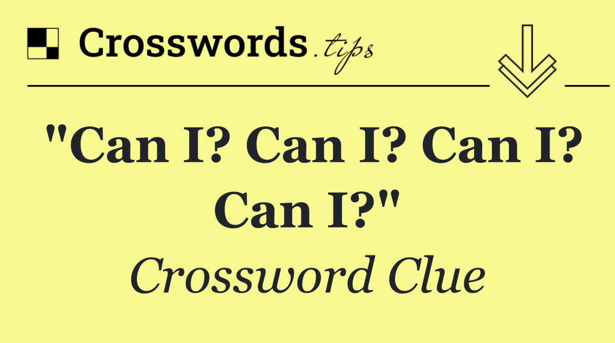 "Can I? Can I? Can I? Can I?"