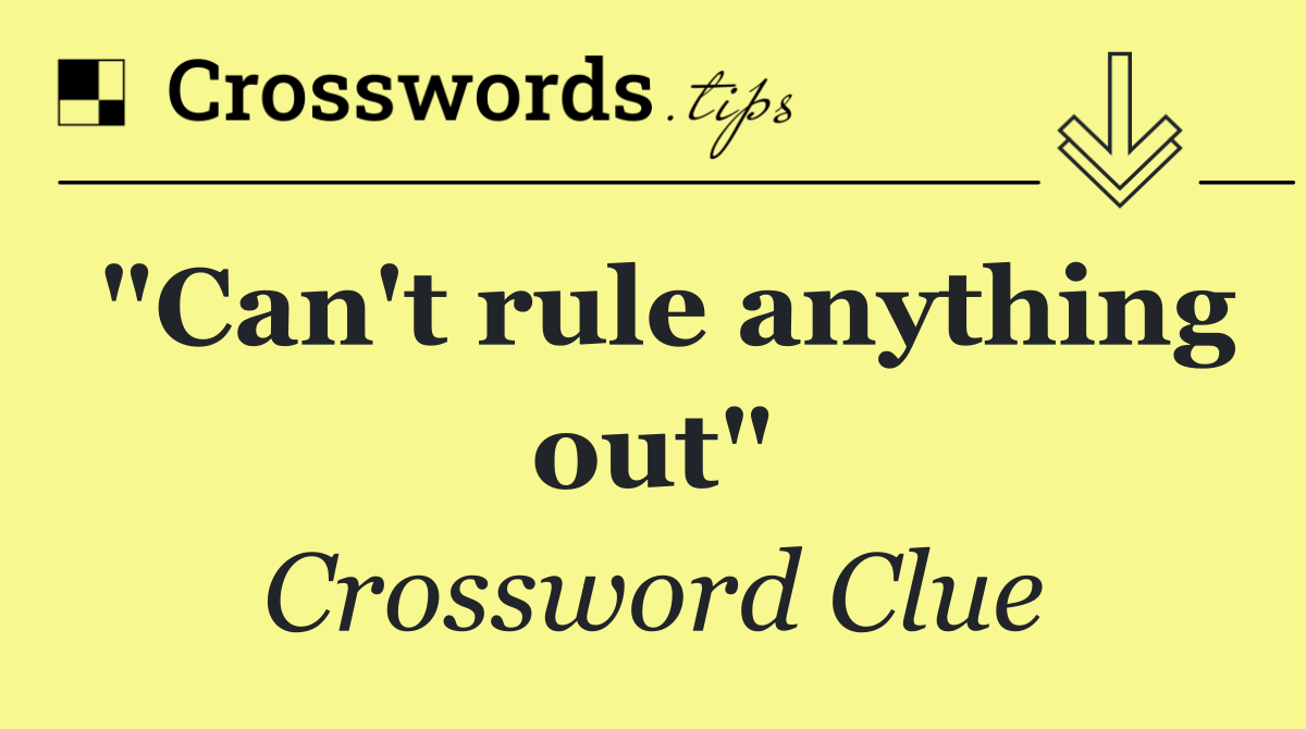 "Can't rule anything out"