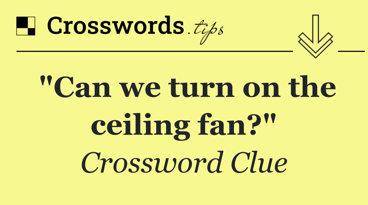 "Can we turn on the ceiling fan?"