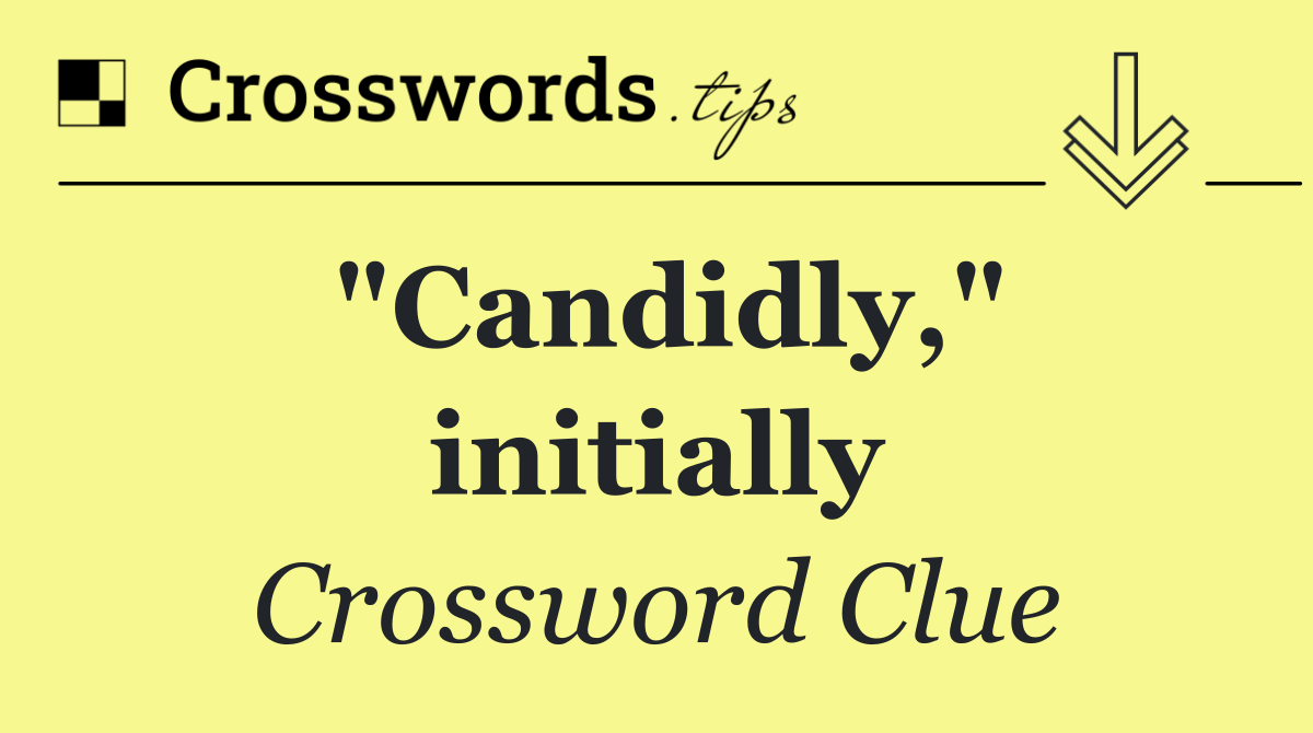 "Candidly," initially