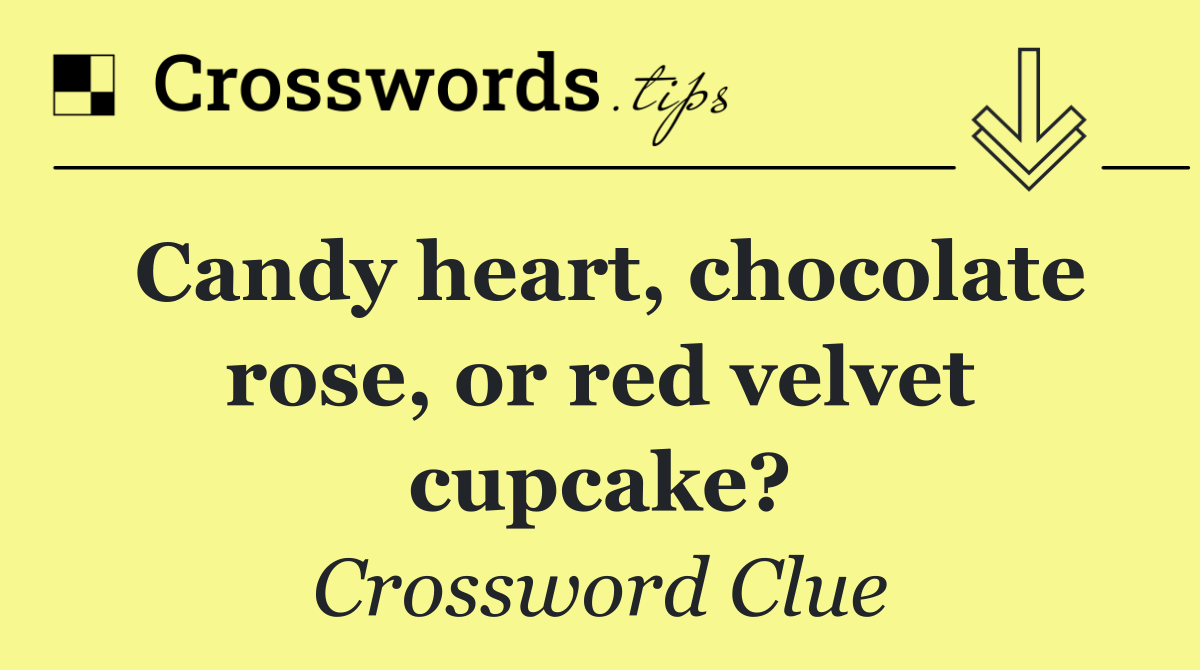 Candy heart, chocolate rose, or red velvet cupcake?