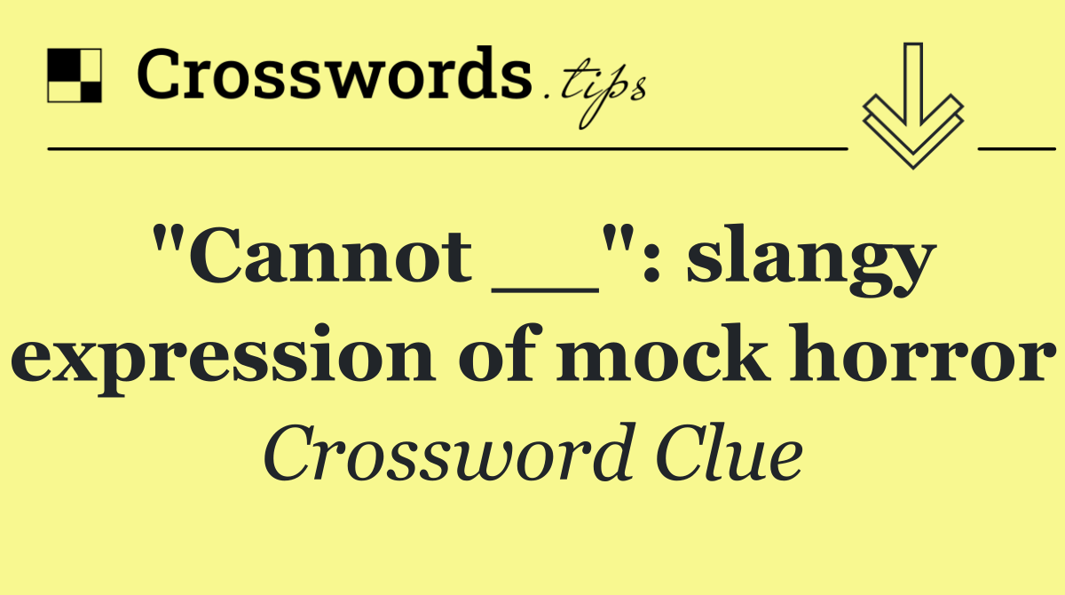 "Cannot __": slangy expression of mock horror