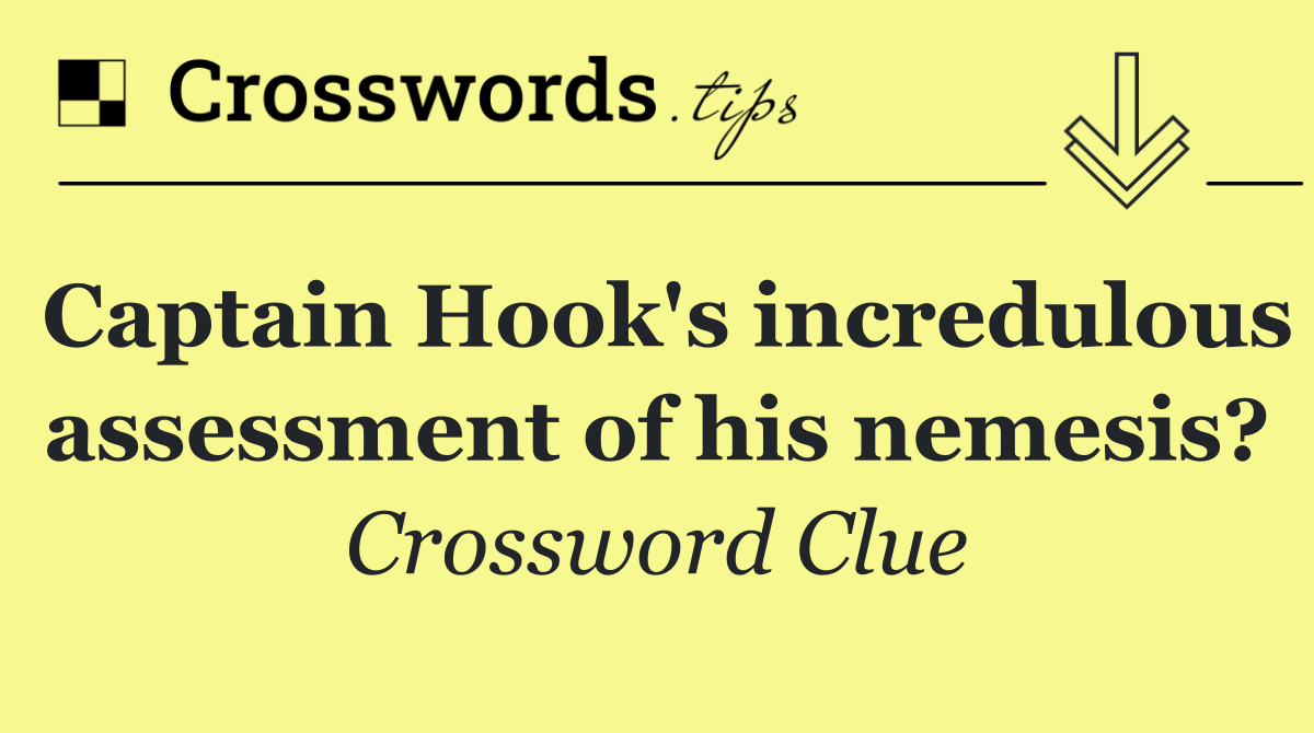 Captain Hook's incredulous assessment of his nemesis?