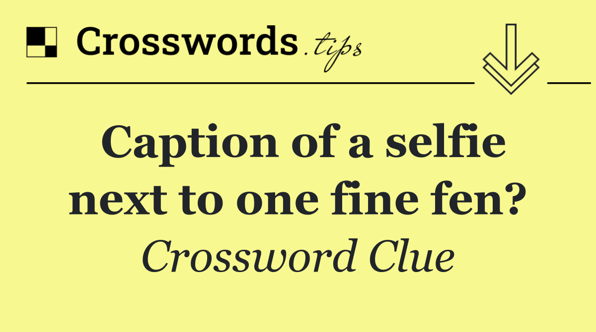 Caption of a selfie next to one fine fen?
