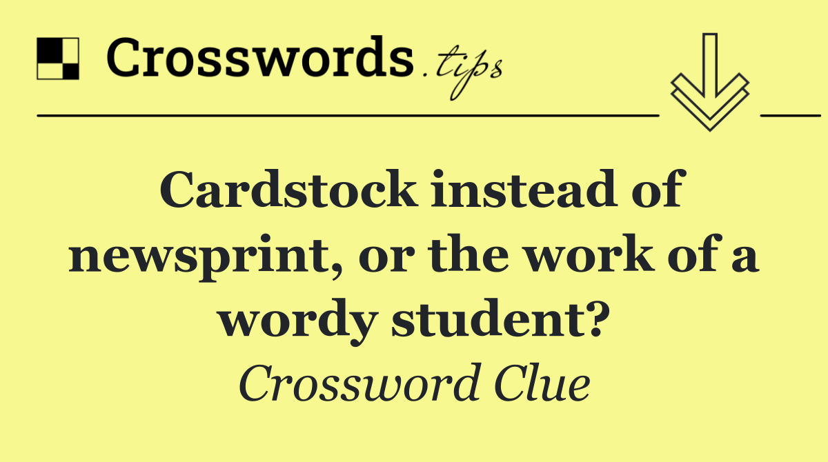 Cardstock instead of newsprint, or the work of a wordy student?