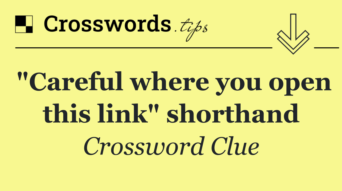 "Careful where you open this link" shorthand