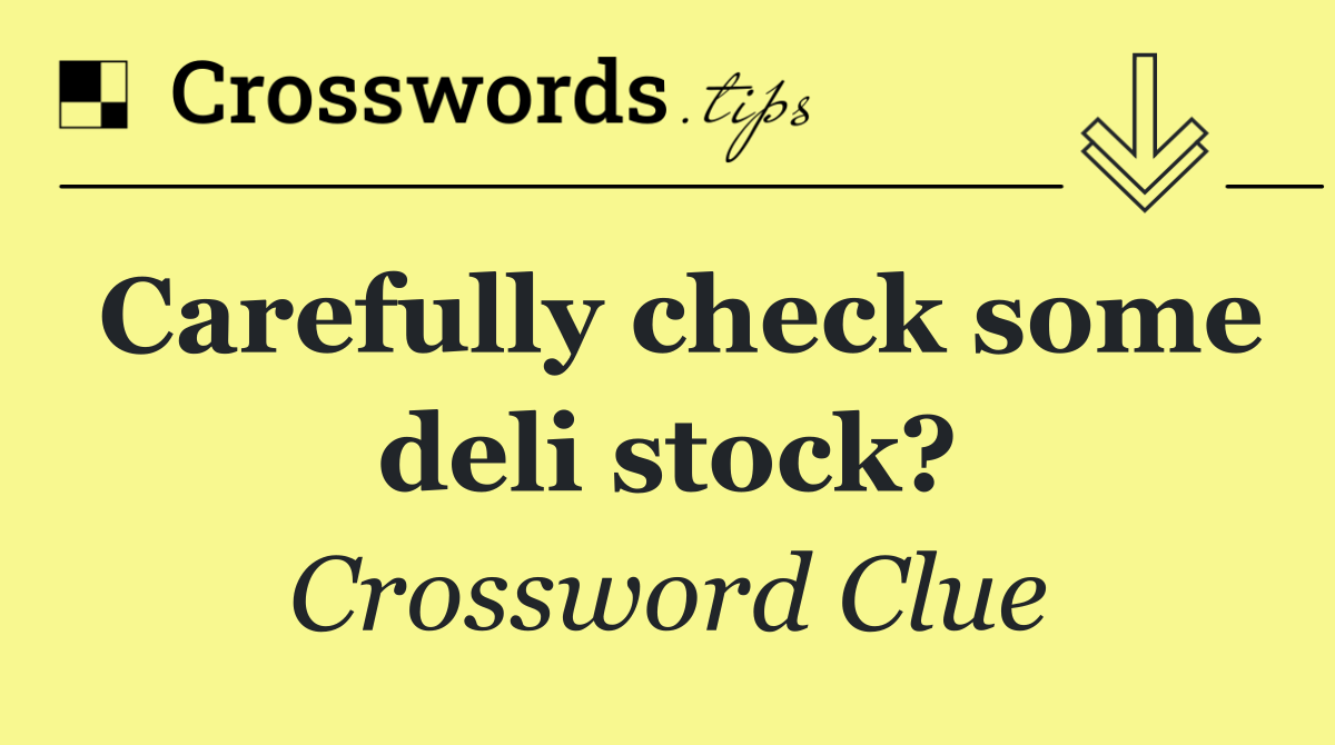 Carefully check some deli stock?