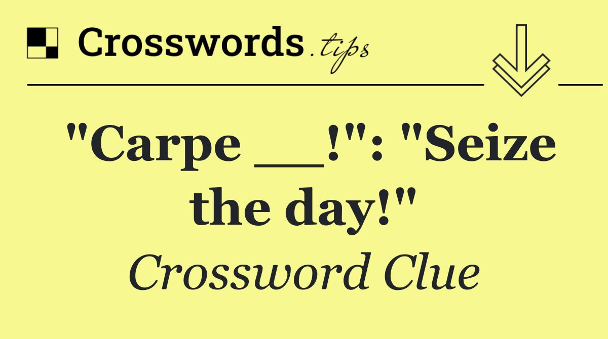 "Carpe __!": "Seize the day!"