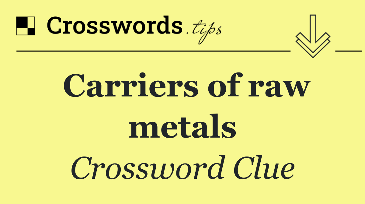 Carriers of raw metals