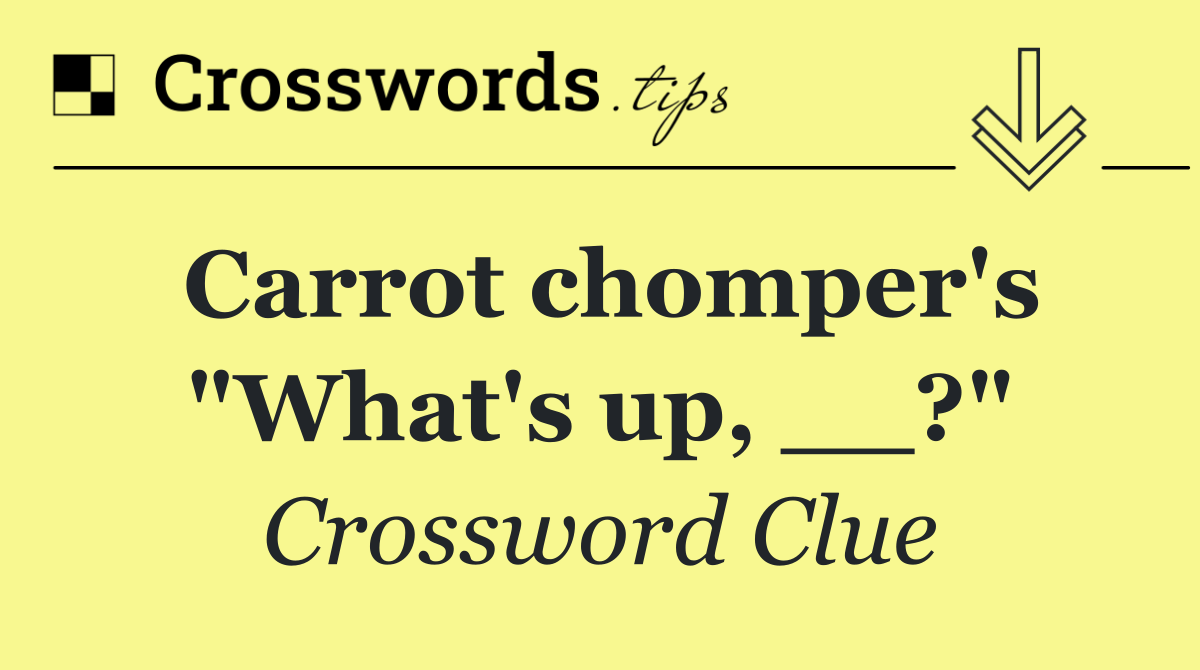 Carrot chomper's "What's up, __?"