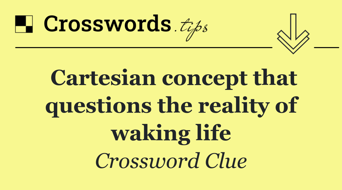 Cartesian concept that questions the reality of waking life