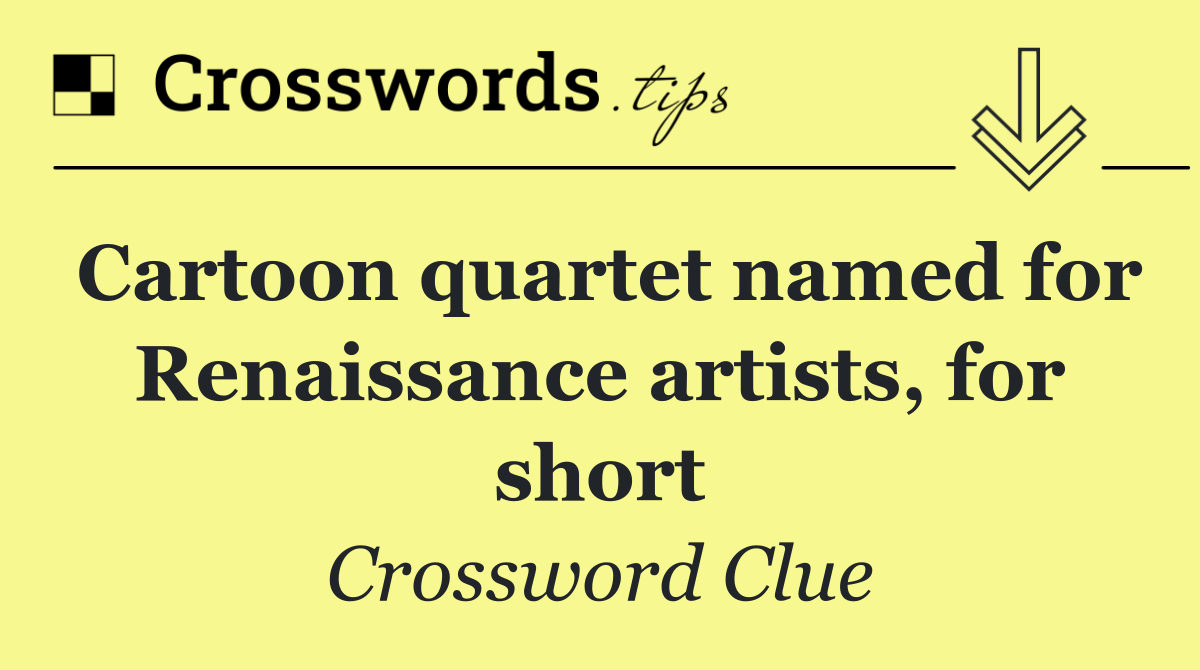 Cartoon quartet named for Renaissance artists, for short