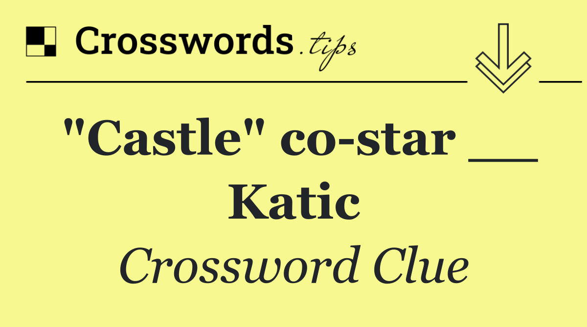 "Castle" co star __ Katic