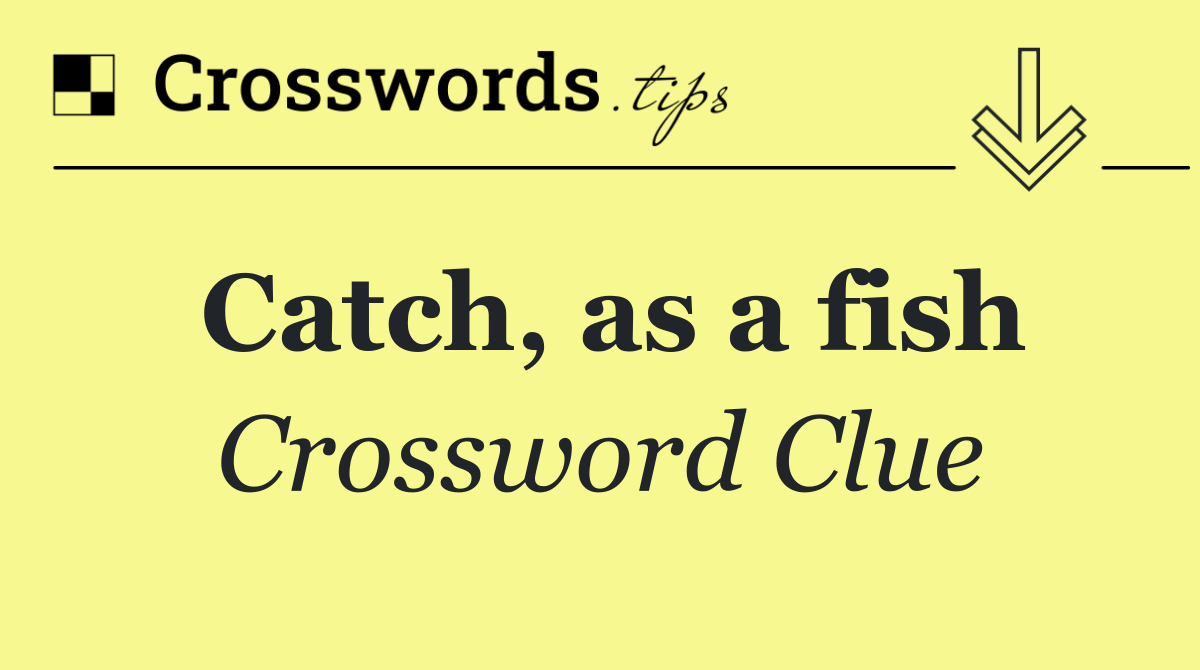 Catch, as a fish