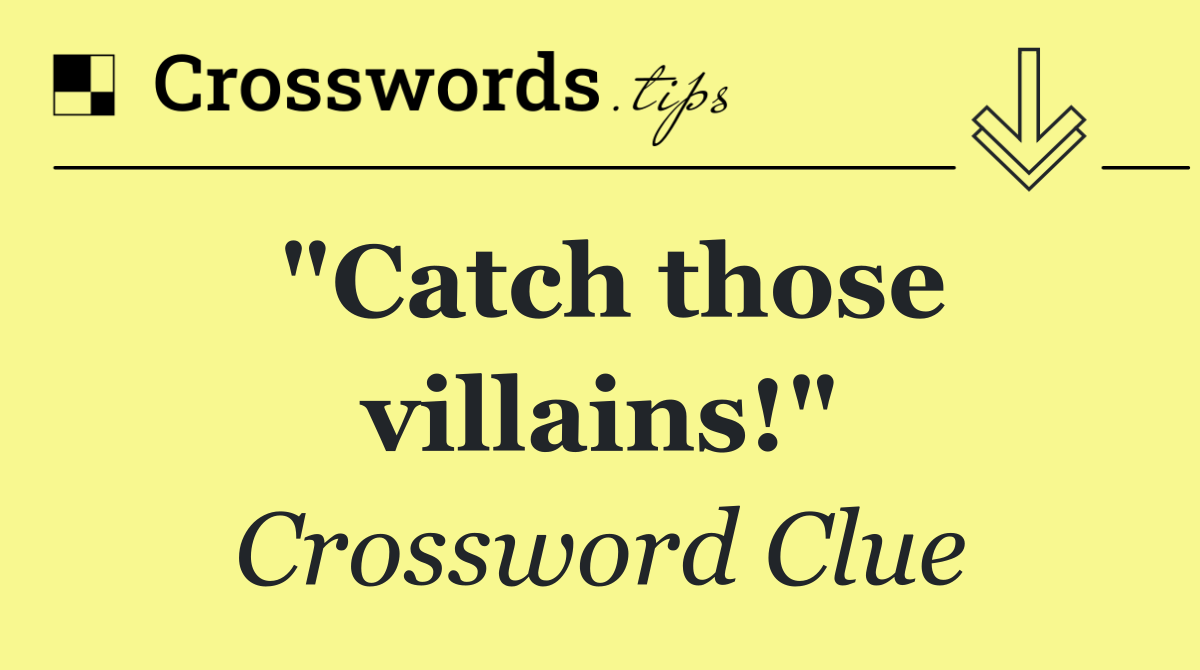 "Catch those villains!"