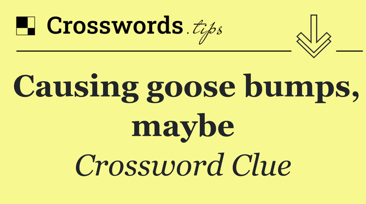 Causing goose bumps, maybe