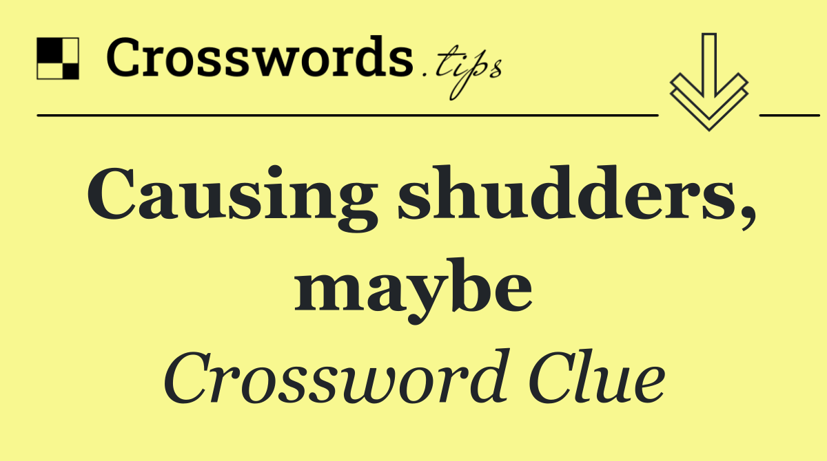 Causing shudders, maybe