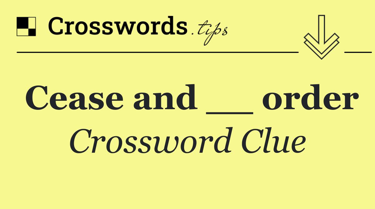 Cease and __ order