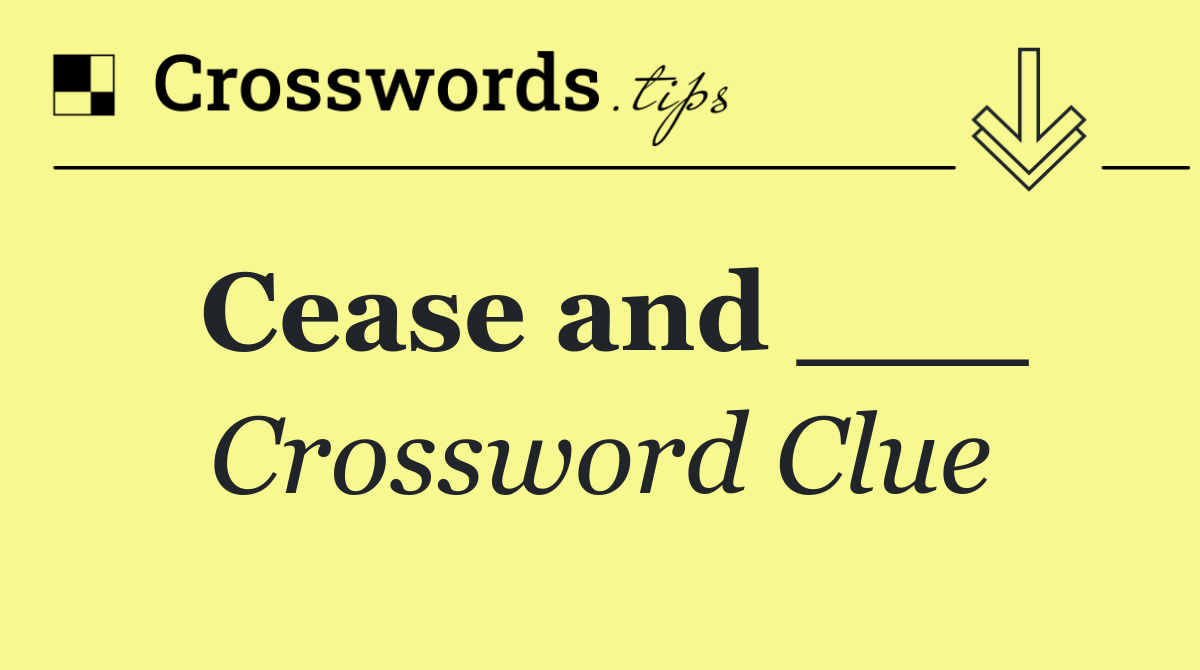 Cease and ___