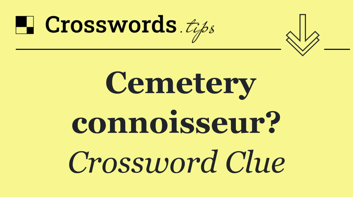 Cemetery connoisseur?