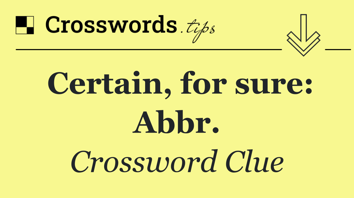 Certain, for sure: Abbr.
