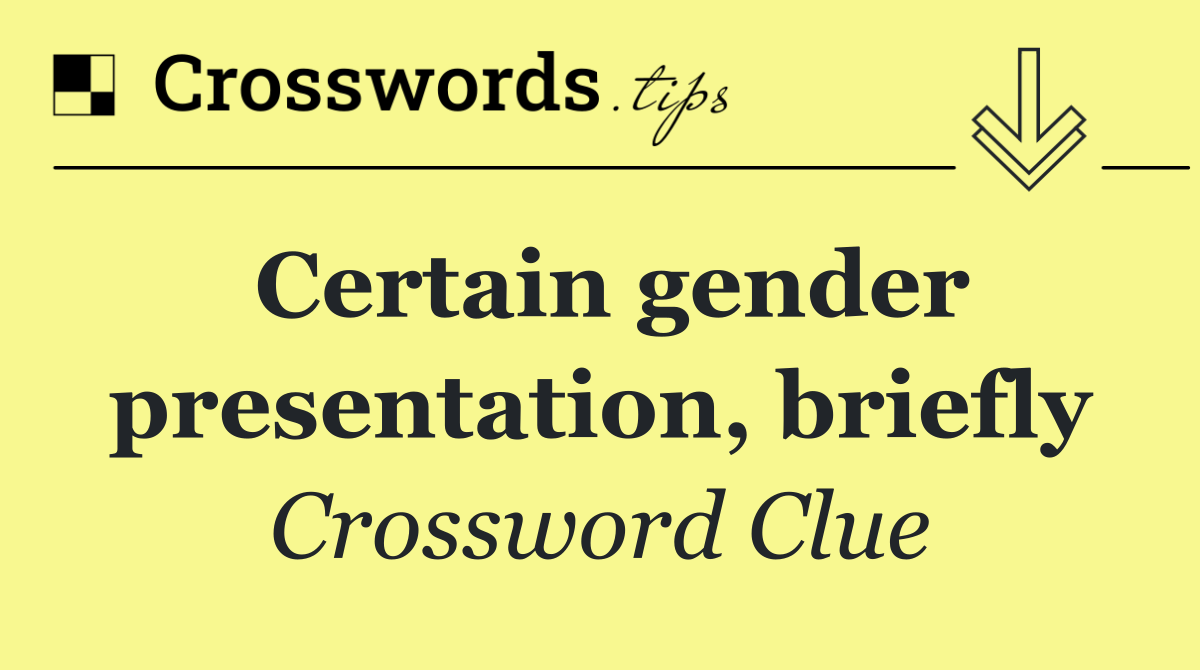 Certain gender presentation, briefly