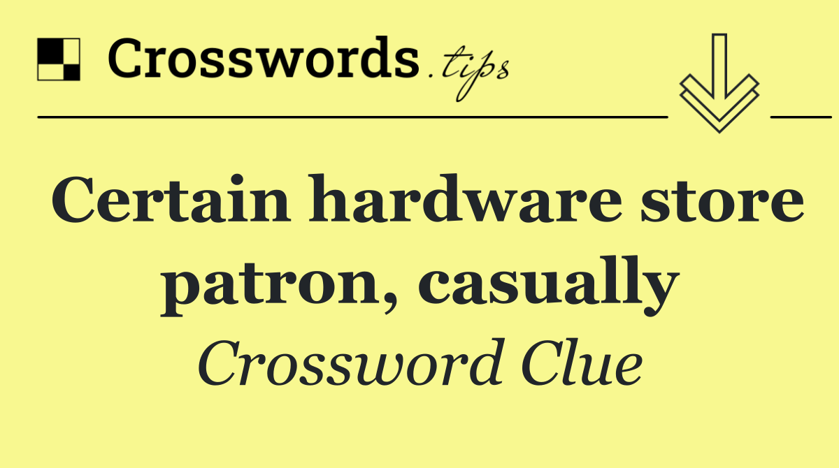 Certain hardware store patron, casually