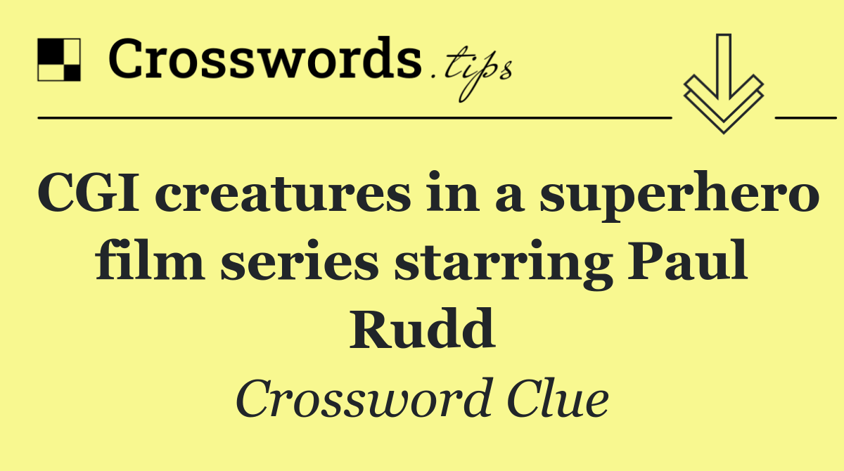 CGI creatures in a superhero film series starring Paul Rudd
