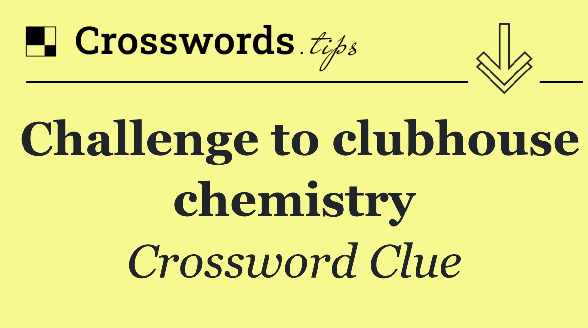 Challenge to clubhouse chemistry