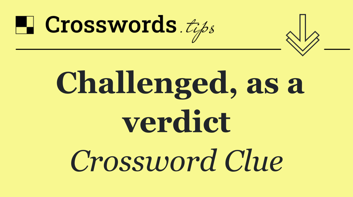 Challenged, as a verdict
