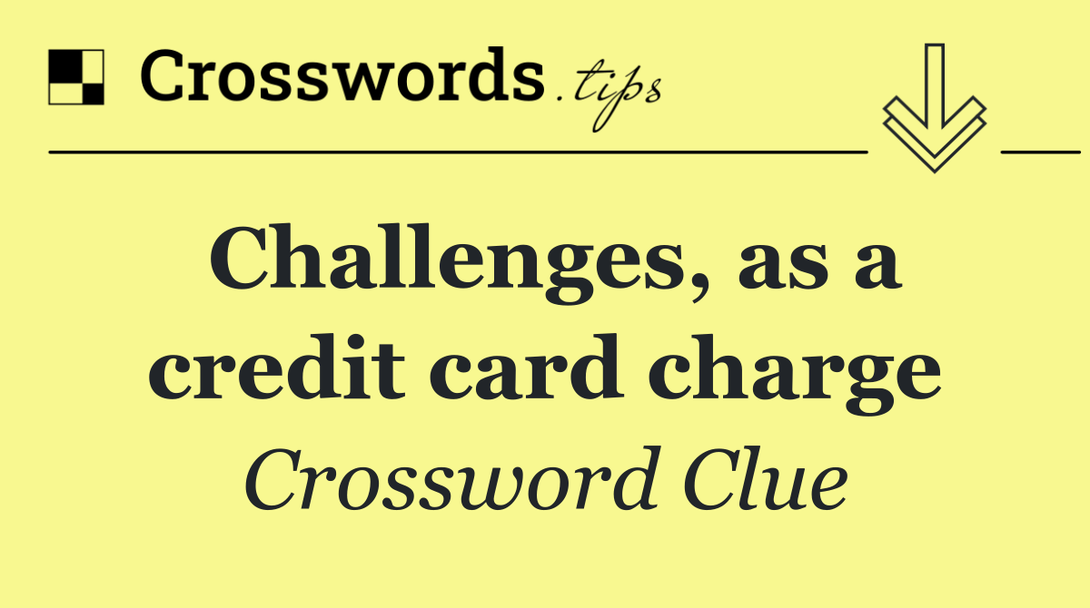 Challenges, as a credit card charge