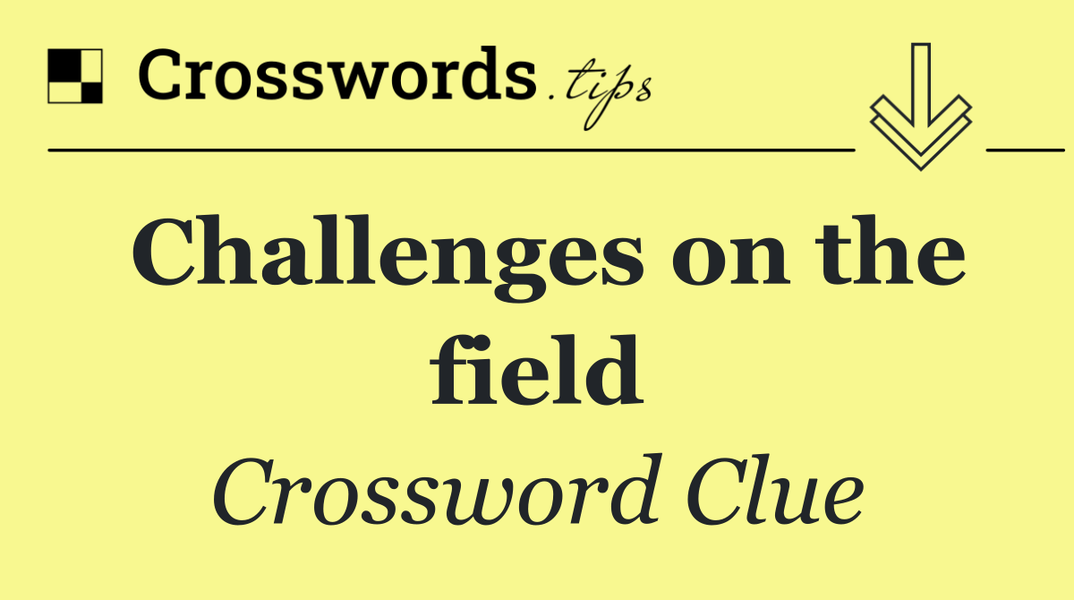 Challenges on the field