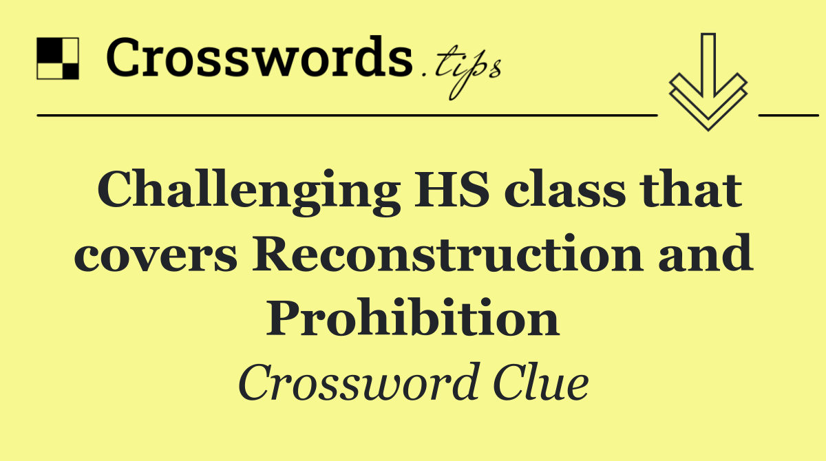 Challenging HS class that covers Reconstruction and Prohibition