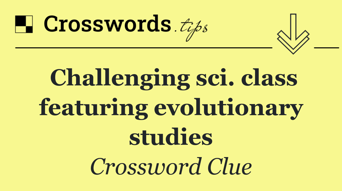 Challenging sci. class featuring evolutionary studies