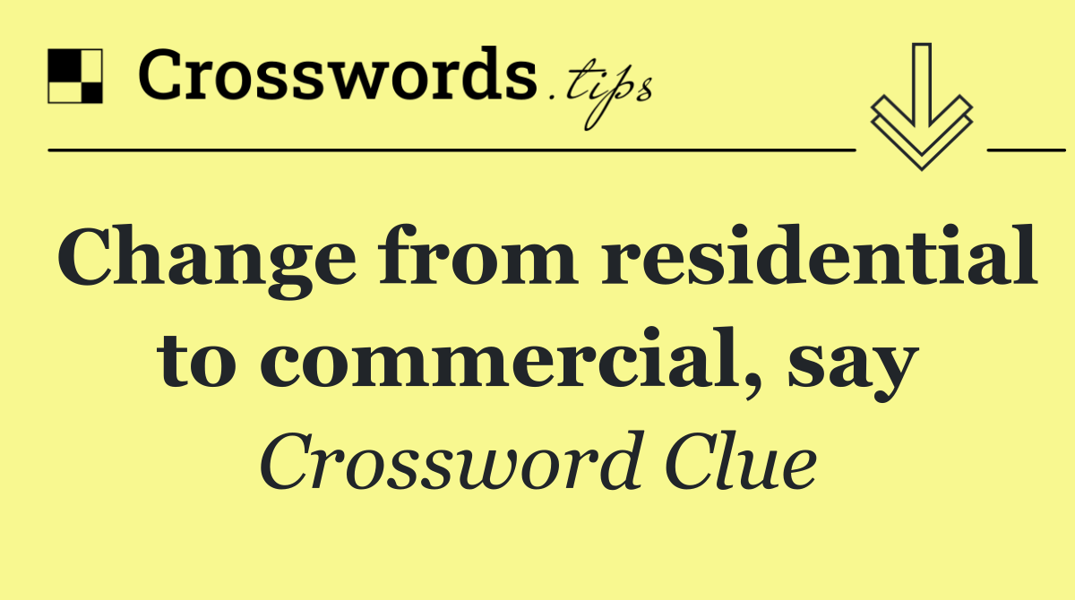 Change from residential to commercial, say