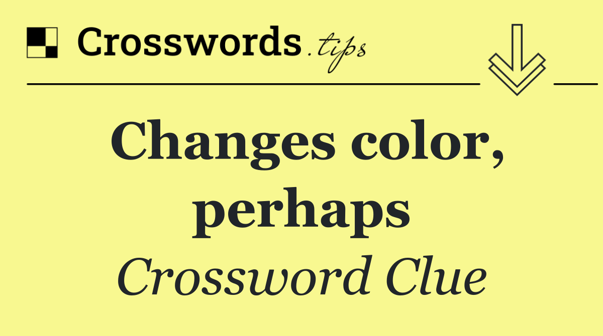 Changes color, perhaps