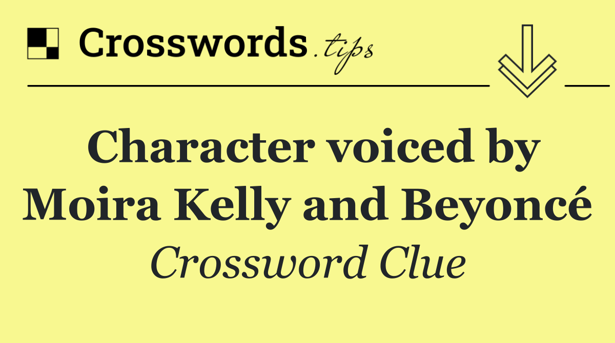 Character voiced by Moira Kelly and Beyoncé